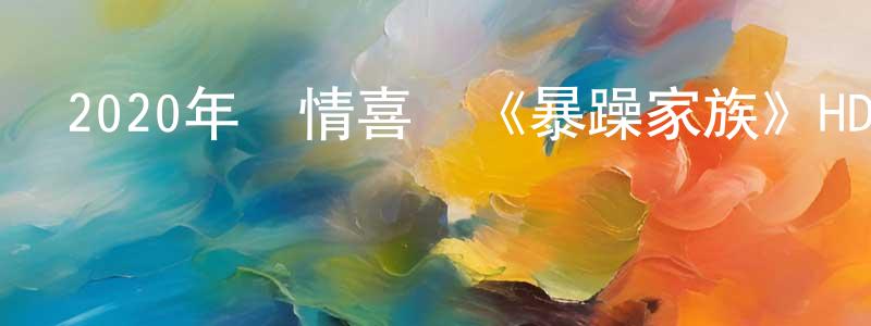陳昌渝發布2020年劇情喜劇《暴躁家族》HD國語中字迅雷下載_深夜電影